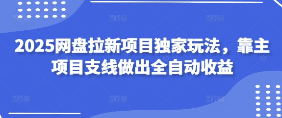 2025网盘拉新项目独家玩法，靠主项目支线做出全自动收益|小鸡网赚博客
