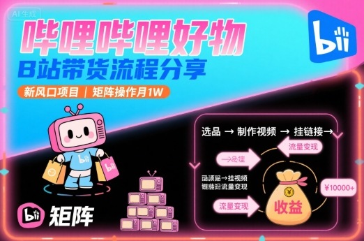 哔哩哔哩好物，B站带货流程分享，新风口项目，矩阵操作月1W|小鸡网赚博客