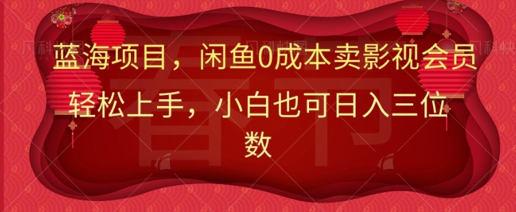 最新蓝海项目0成本卖影视会员，小白也可日入三位数|小鸡网赚博客