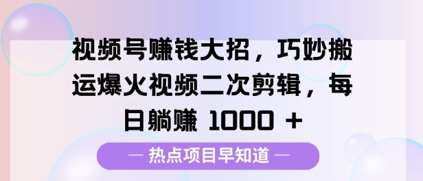 视频号挣钱大招，巧妙搬运爆火视频二次剪辑，每日躺挣多张|小鸡网赚博客