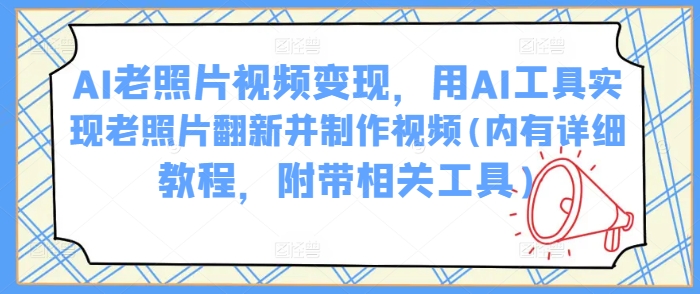 AI老照片视频变现，用AI工具实现老照片翻新并制作视频(内有详细教程，附带相关工具)|小鸡网赚博客