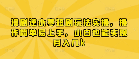 漫剧逆水寒短剧玩法实操，操作简单易上手，小白也能实现月入几k|小鸡网赚博客