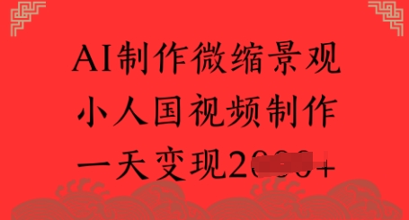AI制作微缩景观 小人国视频制作 一天变现多张|小鸡网赚博客