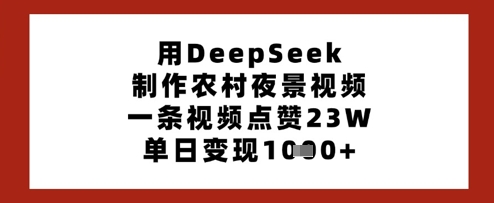 用DeepSeek制作农村夜景视频，一条视频点赞23W，单日变现多张|小鸡网赚博客