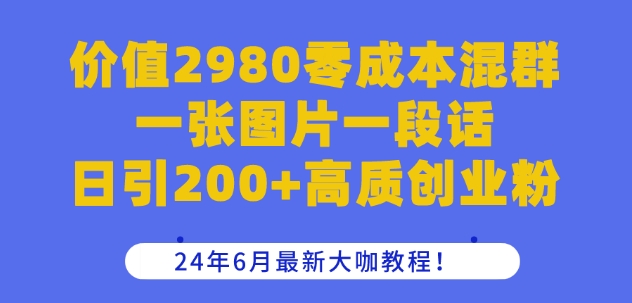 价值2980零成本混群一张图片一段话日引200+高质创业粉，24年6月最新大咖教程|小鸡网赚博客