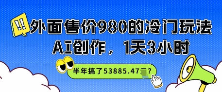 外面售价980的冷门玩法，AI创作，1天3小时，半年搞了53885.47？|小鸡网赚博客
