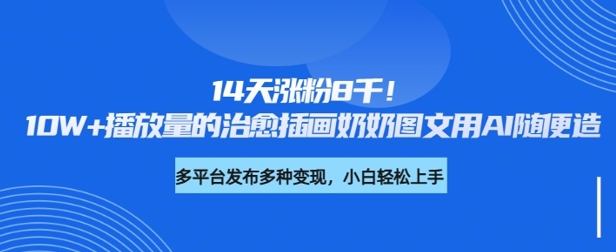 14天涨粉8千，10W+播放量的治愈插画奶奶图文用AI随便造|小鸡网赚博客