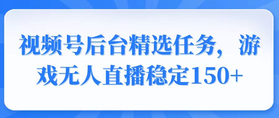 （14004期）视频号精选变现任务，游戏无人直播稳定150+|小鸡网赚博客
