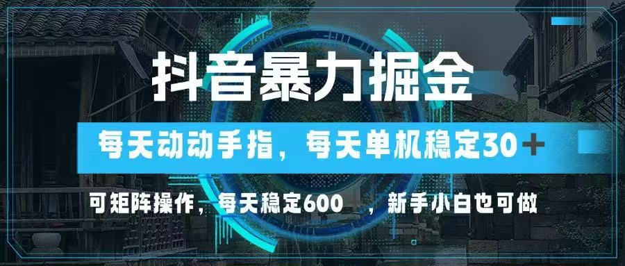 （14541期）抖音暴力掘金，动动手指就可以，单机30+，可矩阵操作，每天稳定600+，…|小鸡网赚博客