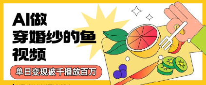用AI制作穿婚纱的鱼视频，单日变现多张，轻松收割百万播放|小鸡网赚博客