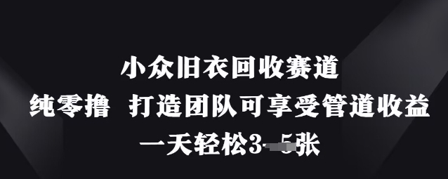 小众旧衣回收赛道，纯零撸 打造团队可享受管道收益，一天轻松3张|小鸡网赚博客