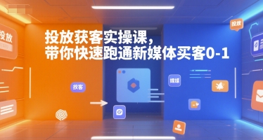 投放获客实操课，带你快速跑通新媒体买客0-1|小鸡网赚博客