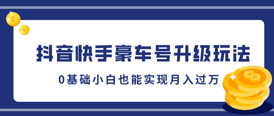 抖音快手豪车号升级玩法，5分钟一条作品，0基础小白也能实现月入过W|小鸡网赚博客