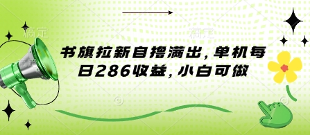 书旗拉新自撸满出，单机每日286收益，小白可做|小鸡网赚博客