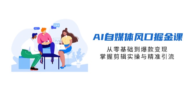 （14329期）AI自媒体风口掘金课，从零基础到爆款变现，掌握剪辑实操与精准引流|小鸡网赚博客