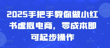 2025手把手教你做小红书虚拟电商，零成本即可起步操作|小鸡网赚博客