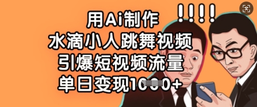 用Ai制作水滴小人跳舞视频，引爆短视频流量，单日变现数张|小鸡网赚博客