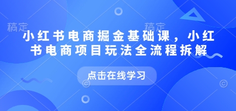 小红书电商掘金课，小红书电商项目玩法全流程拆解|小鸡网赚博客