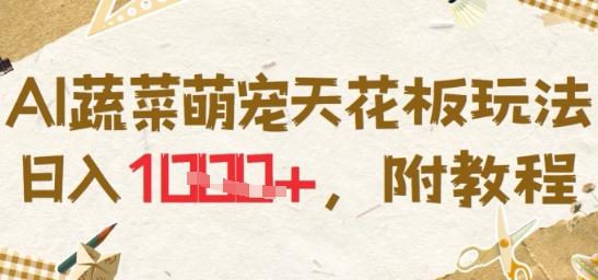 AI蔬菜萌宠天花板玩法，日入多张，附教程|小鸡网赚博客