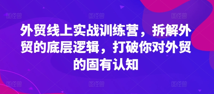 外贸线上实战训练营，拆解外贸的底层逻辑，打破你对外贸的固有认知|小鸡网赚博客
