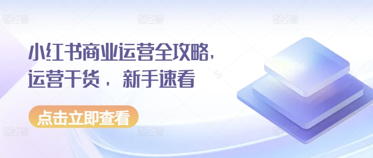 小红书商业运营全攻略，运营干货 ，新手速看|小鸡网赚博客