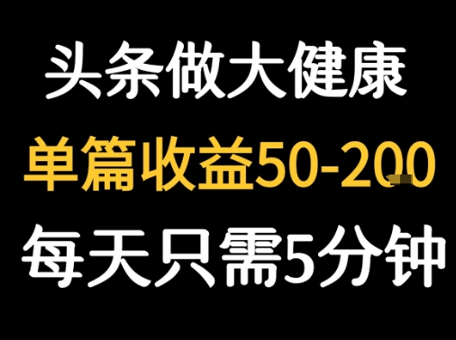 每天5分钟，用今日头条创作大健康图文 单篇收益50-2张|小鸡网赚博客