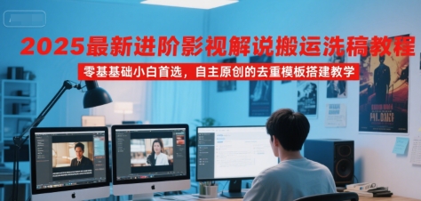 2025最新进阶影视解说搬运洗稿教程，零基础小白首选，自主原创的去重模板搭建教学|小鸡网赚博客