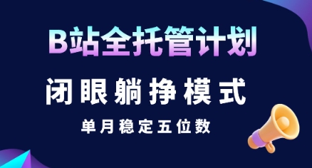 【B站全托管计划】闭眼躺挣模式，单月稳定五位数【揭秘】|小鸡网赚博客