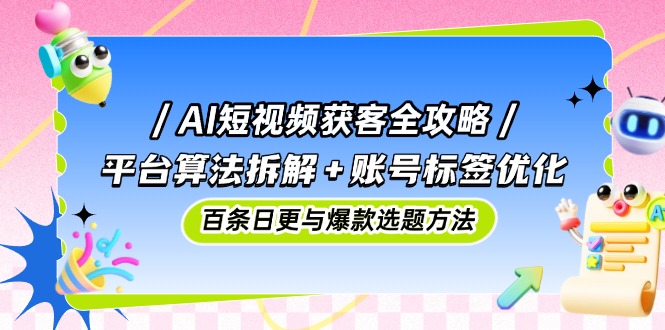 （14706期）AI短视频获客全攻略：平台算法拆解+账号标签优化，百条日更与爆款选题方法|小鸡网赚博客