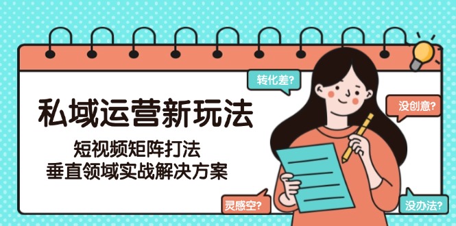 （15069期）私域运营新玩法，短视频矩阵打法，垂直领域实战解决方案（更新6月）|小鸡网赚博客