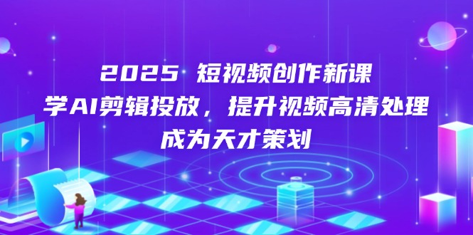 （14428期）2025短视频创作新课，学AI剪辑投放，提升视频高清处理，成为天才策划|小鸡网赚博客