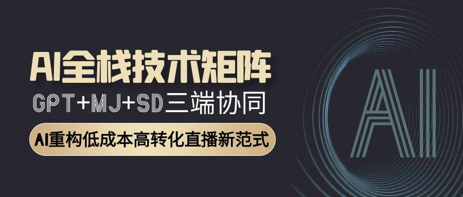 （15027期）AI全栈技术矩阵：GPT+MJ+SD三端协同，AI重构低成本高转化直播新范式|小鸡网赚博客