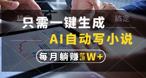 只需一键生成，AI全自动写小说，可一键生成120w字，每月躺着收益过1w+【揭秘】|小鸡网赚博客