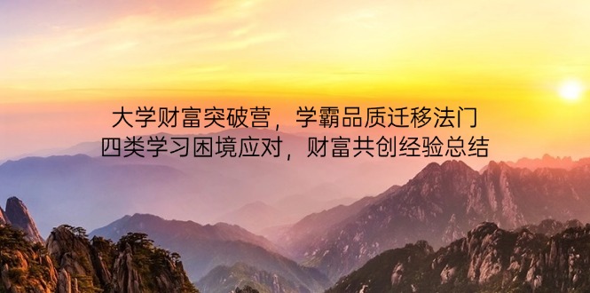 （14484期）大学财富突破营，学霸品质迁移法门，四类学习困境应对，财富共创经验总结|小鸡网赚博客
