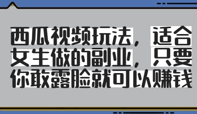 西瓜视频玩法，适合女生做的副业，只要你敢露脸就有收益|小鸡网赚博客