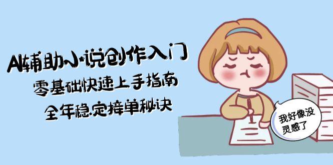 （15067期）AI辅助小说创作入门，零基础快速上手指南，全年稳定接单秘诀|小鸡网赚博客
