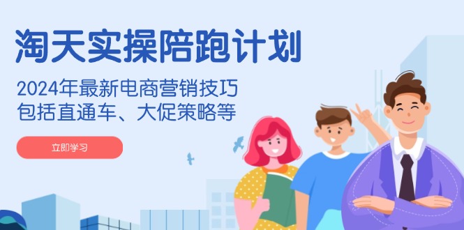 （14008期）淘天实操陪跑计划，2024年最新电商营销技巧，包括直通车、大促策略等|小鸡网赚博客