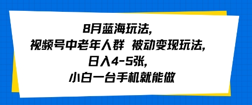 8月蓝海玩法，视频号中老年人群 被动变现玩法，日入4-5张，小白一台手机就能做|小鸡网赚博客
