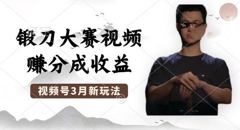 制作锻刀大赛视频，撸视频号分成计划收益，操作简单，轻松月入过W|小鸡网赚博客