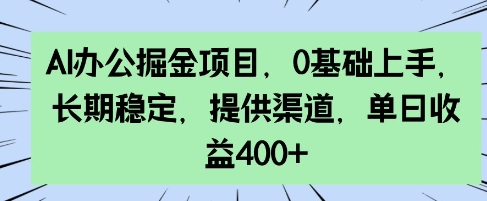 AI办公掘金项目，0基础上手，长期稳定，提供渠道，单日收益4张|小鸡网赚博客