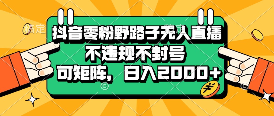 （13336期）抖音零粉野路子无人直播，不违规不封号，可矩阵，日入2000+|小鸡网赚博客