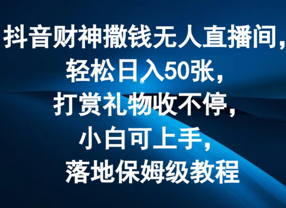 抖音财神撒钱无人直播间轻松日入50张，打赏礼物收不停，小白可上手，落地保姆级教程|小鸡网赚博客