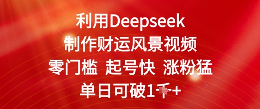 利用Deepseek制作财运风景视频，零门槛起号快涨粉猛，单日收益几张|小鸡网赚博客