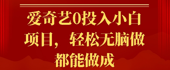 爱奇艺0投入小白项目，轻松无脑做都能做成|小鸡网赚博客