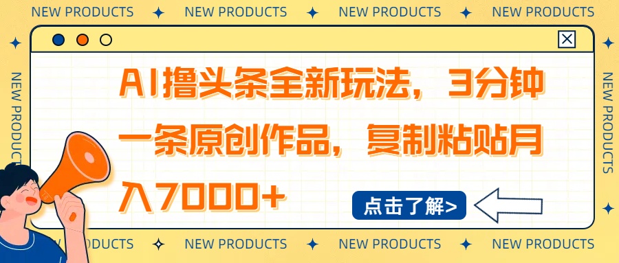（14503期）AI撸头条全新玩法，3分钟一条原创作品，复制粘贴月入7000+|小鸡网赚博客