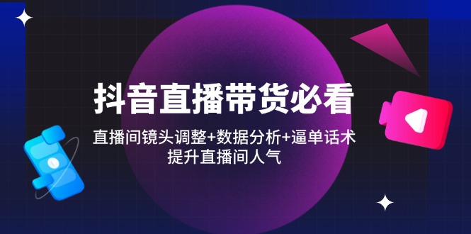 （14388期）抖音直播带货必看：直播间镜头调整+数据分析+逼单话术，提升直播间人气|小鸡网赚博客