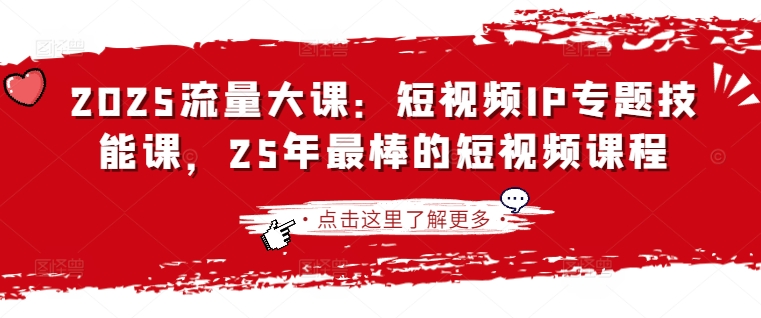 2025流量大课：短视频IP专题技能课，25年最棒的短视频课程|小鸡网赚博客