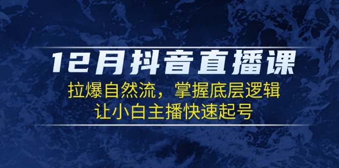 （13807期）12月抖音直播课：拉爆自然流，掌握底层逻辑，让小白主播快速起号|小鸡网赚博客