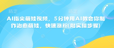 AI指尖萌娃视频，5分钟用AI教会你制作治愈萌娃，快速涨粉(附实操步骤)|小鸡网赚博客