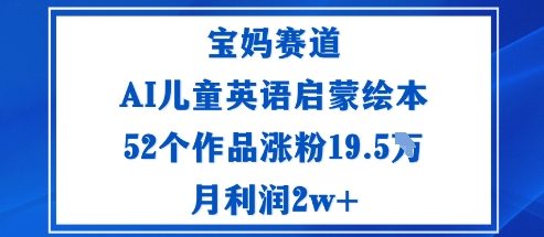 宝妈赛道：AI儿童英语启蒙绘本52个作品涨粉19.5W月利润2w+|小鸡网赚博客